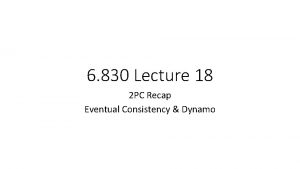 6 830 Lecture 18 2 PC Recap Eventual