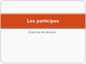 Les participes Exercice de rvision Reformulez les phrases