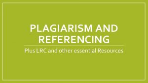 PLAGIARISM AND REFERENCING Plus LRC and other essential