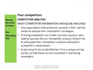 Your competitors COMPETITOR ANALYSIS WHAT COMPETITOR INFORMATION SHOULD