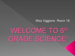 Miss Viggiano Room 16 th 6 WELCOME TO