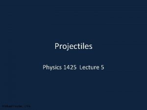 Projectiles Physics 1425 Lecture 5 Michael Fowler UVa