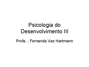 Psicologia do Desenvolvimento III Profa Fernanda Vaz Hartmann
