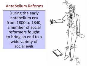 Antebellum Reforms During the early antebellum era from