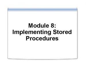 Module 8 Implementing Stored Procedures Overview Implementing Stored