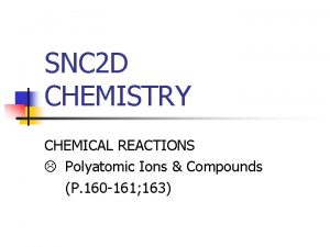 SNC 2 D CHEMISTRY CHEMICAL REACTIONS Polyatomic Ions