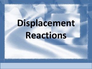 Displacement Reactions Displacement Reactions Lets look at the