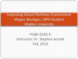 Improving School Nutrition Environment Megan Woslager MPH Student