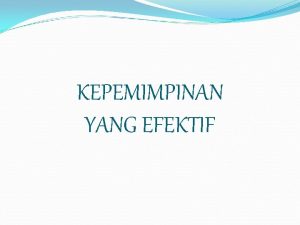 KEPEMIMPINAN YANG EFEKTIF KEPEMIMPINAN YANG EFEKTIF 1 MAMPU