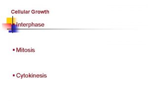 Cellular Reproduction Cellular Growth Interphase Mitosis Cytokinesis Cellular