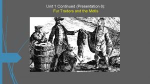 Unit 1 Continued Presentation 8 Fur Traders and