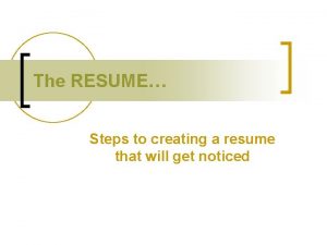 The RESUME Steps to creating a resume that