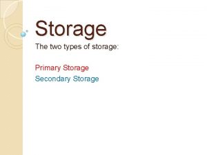 Storage The two types of storage Primary Storage