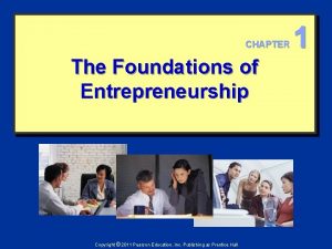 CHAPTER The Foundations of Entrepreneurship Copyright 2011 Pearson