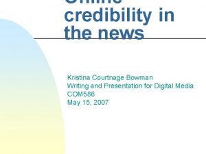 Online credibility in the news Kristina Courtnage Bowman