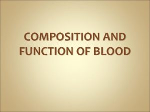 COMPOSITION AND FUNCTION OF BLOOD Composition of Blood