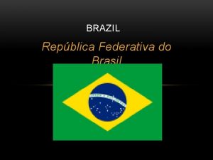 BRAZIL Repblica Federativa do Brasil Brazil adalah negara