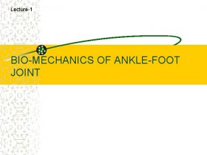 Lecture1 BIOMECHANICS OF ANKLEFOOT JOINT objectives An over