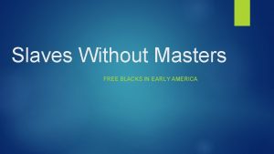 Slaves Without Masters FREE BLACKS IN EARLY AMERICA