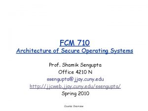 FCM 710 Architecture of Secure Operating Systems Prof