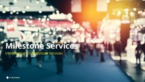 Milestone Services Introduction to Milestone Services Get the