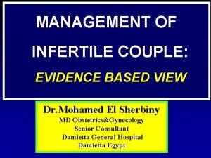 MANAGEMENT OF INFERTILE COUPLE EVIDENCE BASED VIEW Dr