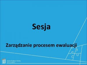 Sesja Zarzdzanie procesem ewaluacji Cele i rezultaty Cel