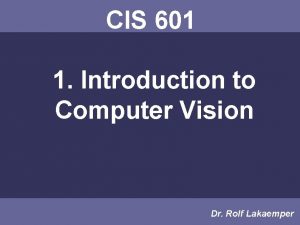 CIS 601 1 Introduction to Computer Vision Dr