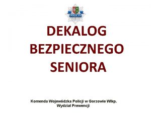 DEKALOG BEZPIECZNEGO SENIORA Komenda Wojewdzka Policji w Gorzowie