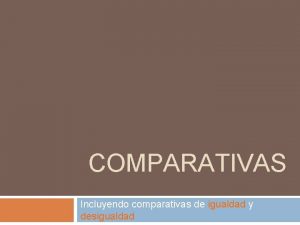 COMPARATIVAS Incluyendo comparativas de igualdad y desigualdad Comparativas