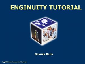 ENGINUITY TUTORIAL Gearing Ratio Copyright Virtual Management Simulations