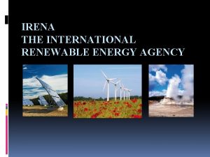 IRENA THE INTERNATIONAL RENEWABLE ENERGY AGENCY Why IRENA