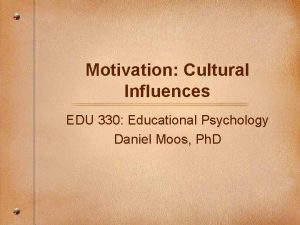 Motivation Cultural Influences EDU 330 Educational Psychology Daniel