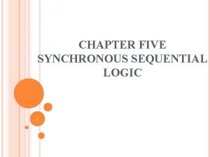 CHAPTER FIVE SYNCHRONOUS SEQUENTIAL LOGIC 1 SEQUENTIAL CIRCUITS