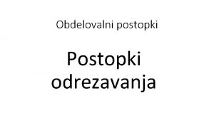 Obdelovalni postopki Postopki odrezavanja TRANA AGANJE KRONA AGA