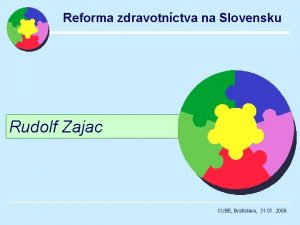 Reforma zdravotnctva na Slovensku Rudolf Zajac CUBE Bratislava