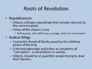 Roots of Revolution Republicanism Citizens willingly subordinate their