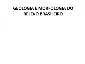 GEOLOGIA E MORFOLOGIA DO RELEVO BRASILEIRO ERAS GEOLGICAS