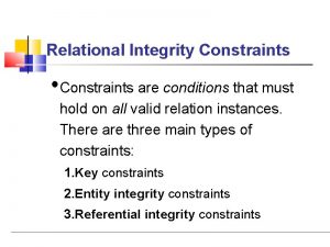 Relational Integrity Constraints Constraints are conditions that must