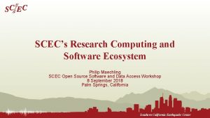 SCECs Research Computing and Software Ecosystem Philip Maechling