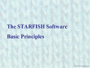 The STARFISH Software Basic Principles STARFISH Workshop STARFISH