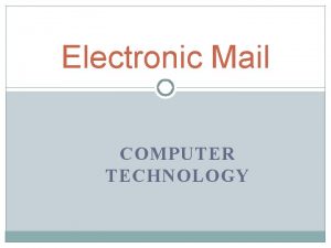 Electronic Mail COMPUTER TECHNOLOGY Advantages of Using Email