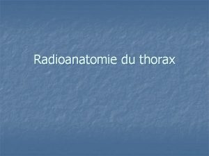 Radioanatomie du thorax Introduction n n La connaissance