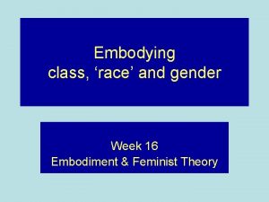 Embodying class race and gender Week 16 Embodiment