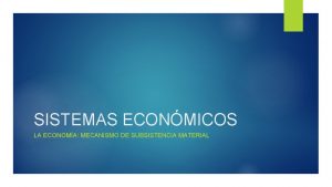 SISTEMAS ECONMICOS LA ECONOMA MECANISMO DE SUBSISTENCIA MATERIAL