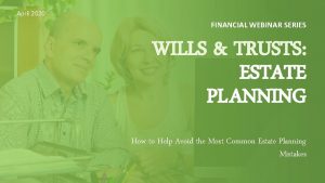 April 2020 FINANCIAL WEBINAR SERIES WILLS TRUSTS ESTATE
