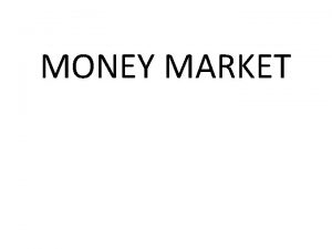 MONEY MARKET CONTENTS What is Money Market Features