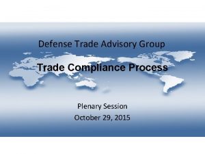 Defense Trade Advisory Group Trade Compliance Process Plenary