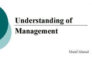 Understanding of Management Munif Ahmad Managers are the