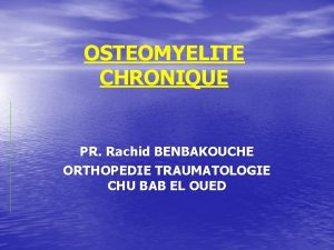 OSTEOMYELITE CHRONIQUE PR Rachid BENBAKOUCHE ORTHOPEDIE TRAUMATOLOGIE CHU